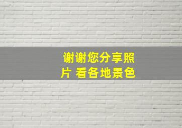 谢谢您分享照片 看各地景色